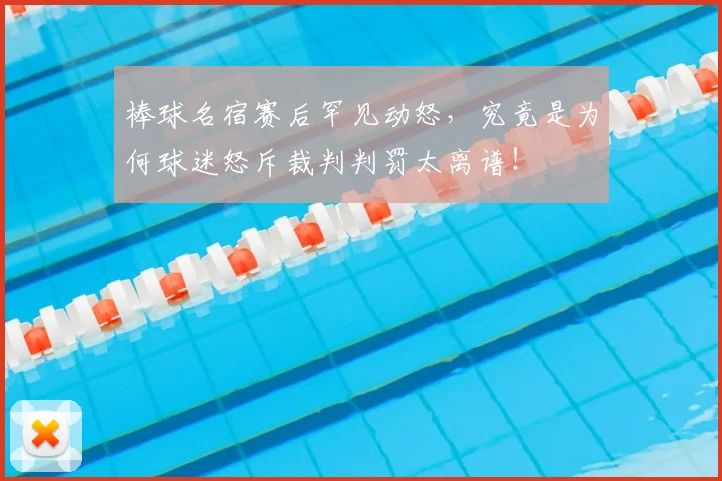 棒球名宿赛后罕见动怒,究竟是为何球迷怒斥裁判判罚太离谱!