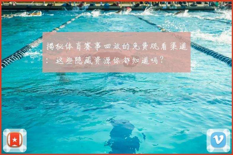 揭秘体育赛事回放的免费观看渠道：这些隐藏资源你都知道吗？
