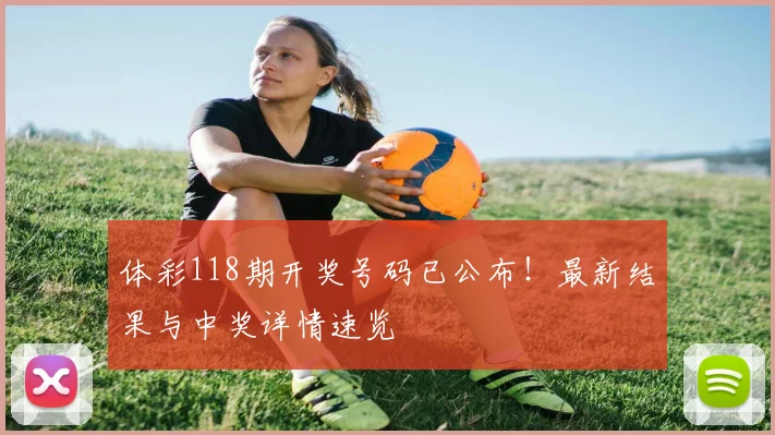 体彩118期开奖号码已公布！最新结果与中奖详情速览