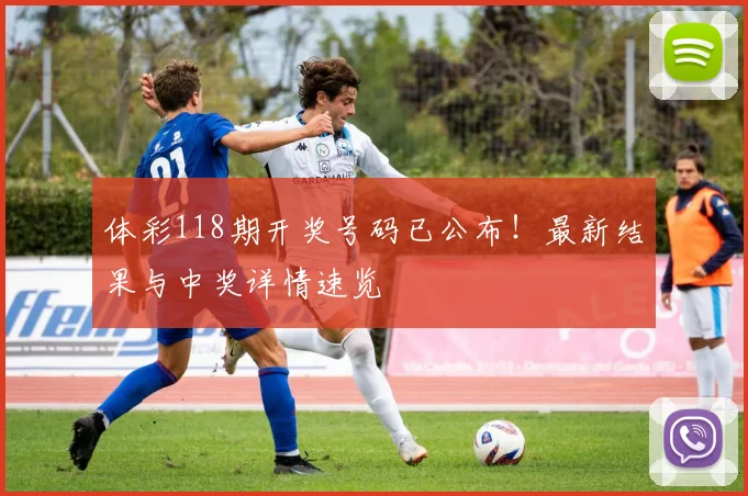 体彩118期开奖号码已公布！最新结果与中奖详情速览