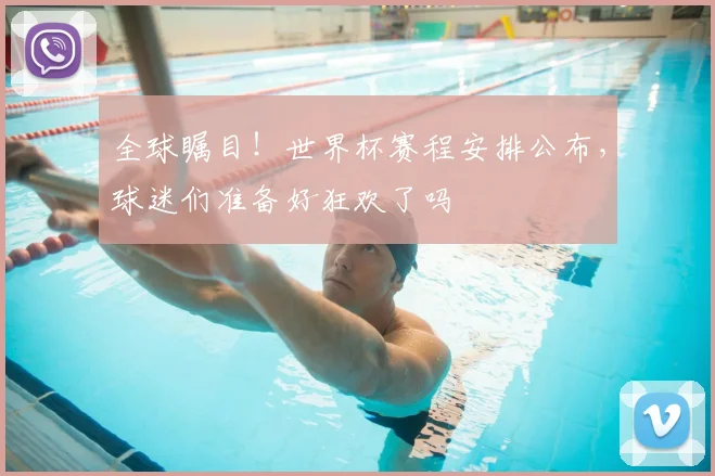 全球瞩目!世界杯赛程安排公布,球迷们准备好狂欢了吗