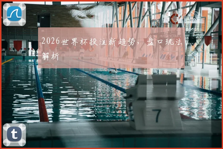2026世界杯投注新趋势，盘口玩法解析