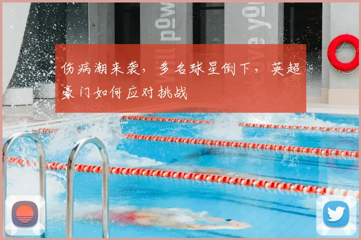 伤病潮来袭,多名球星倒下,英超豪门如何应对挑战